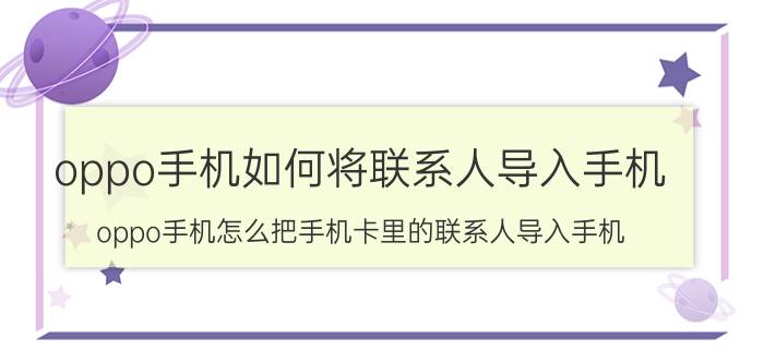 oppo手机如何将联系人导入手机 oppo手机怎么把手机卡里的联系人导入手机？